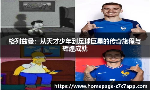 格列兹曼：从天才少年到足球巨星的传奇旅程与辉煌成就