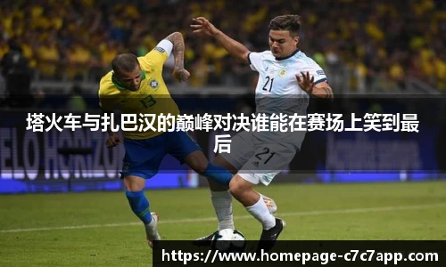 塔火车与扎巴汉的巅峰对决谁能在赛场上笑到最后