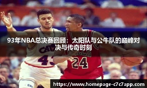 93年NBA总决赛回顾：太阳队与公牛队的巅峰对决与传奇时刻