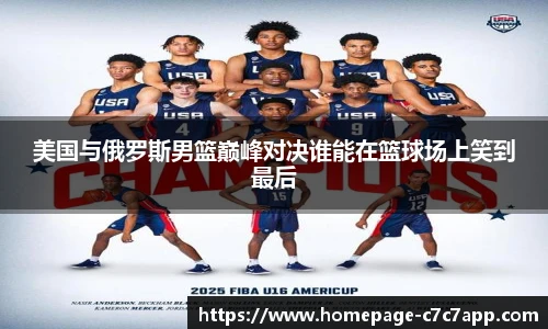 美国与俄罗斯男篮巅峰对决谁能在篮球场上笑到最后