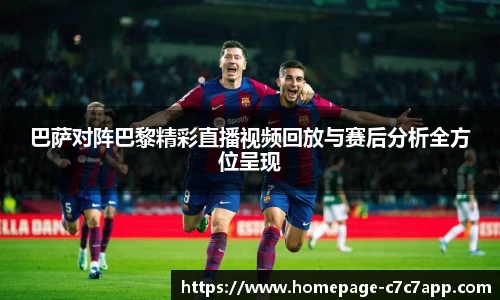巴萨对阵巴黎精彩直播视频回放与赛后分析全方位呈现